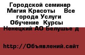 Городской семинар “Магия Красоты“ - Все города Услуги » Обучение. Курсы   . Ненецкий АО,Белушье д.